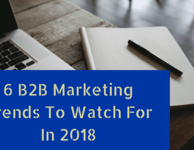 6 B2B marketing trends to watch for in 2018.